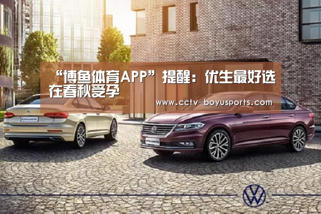 “博鱼体育APP”提醒:优生最好选在春秋受孕(图2) Android下载