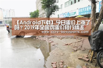 【Android下载】今日蛋价上涨了吗?2019年全国鸡蛋价格行情走势预测(图2) APP下载